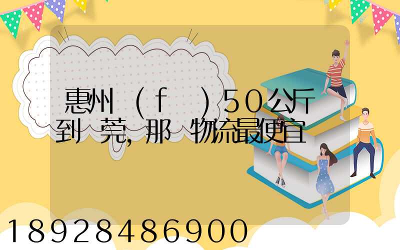 惠州發(fā)50公斤貨到東莞,那個物流最便宜