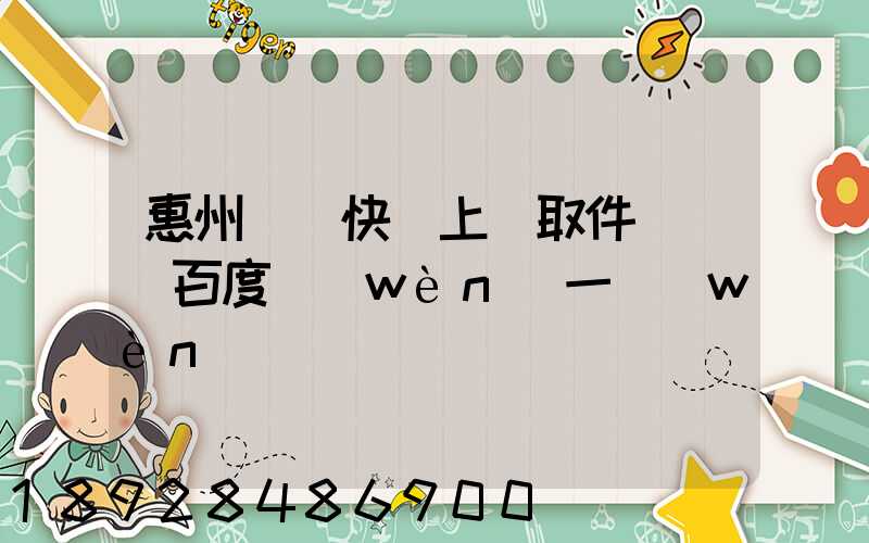 惠州順豐快遞上門取件電話_百度問(wèn)一問(wèn)