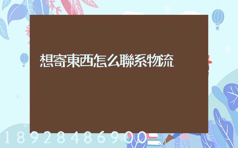 想寄東西怎么聯系物流