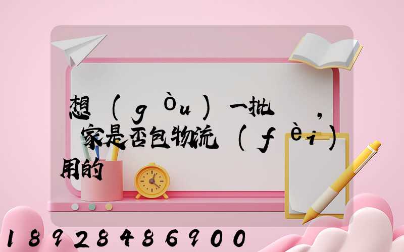 想購(gòu)一批電纜,廠家是否包物流費(fèi)用的