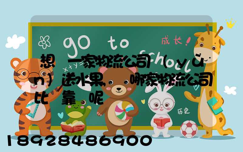 想選一家物流公司運(yùn)送水果,選哪家物流公司比較靠譜呢