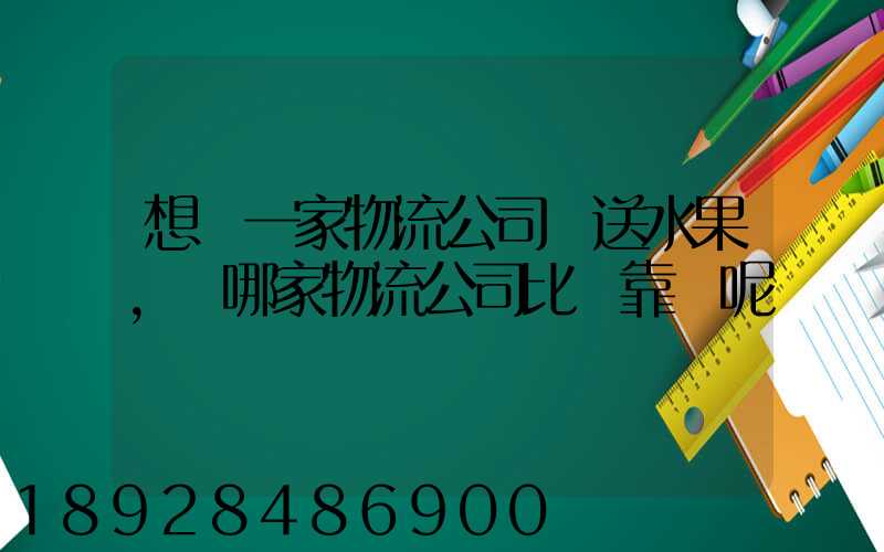 想選一家物流公司運送水果,選哪家物流公司比較靠譜呢