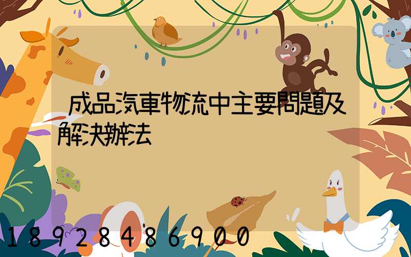 成品汽車物流中主要問題及解決辦法