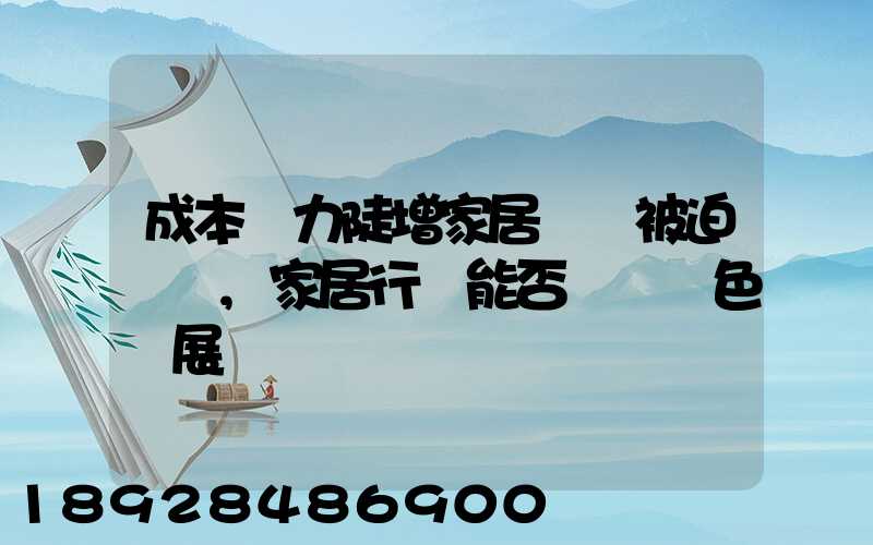 成本壓力陡增家居龍頭被迫漲價,家居行業能否實現綠色發展