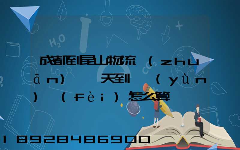 成都到昆山物流專(zhuān)線幾天到,運(yùn)費(fèi)怎么算