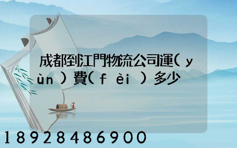 成都到江門物流公司運(yùn)費(fèi)多少
