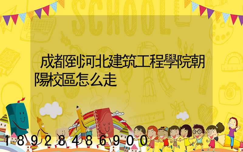 成都到河北建筑工程學院朝陽校區怎么走