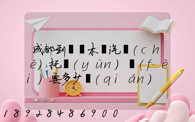 成都到烏魯木齊汽車(chē)托運(yùn)費(fèi)要多少錢(qián)