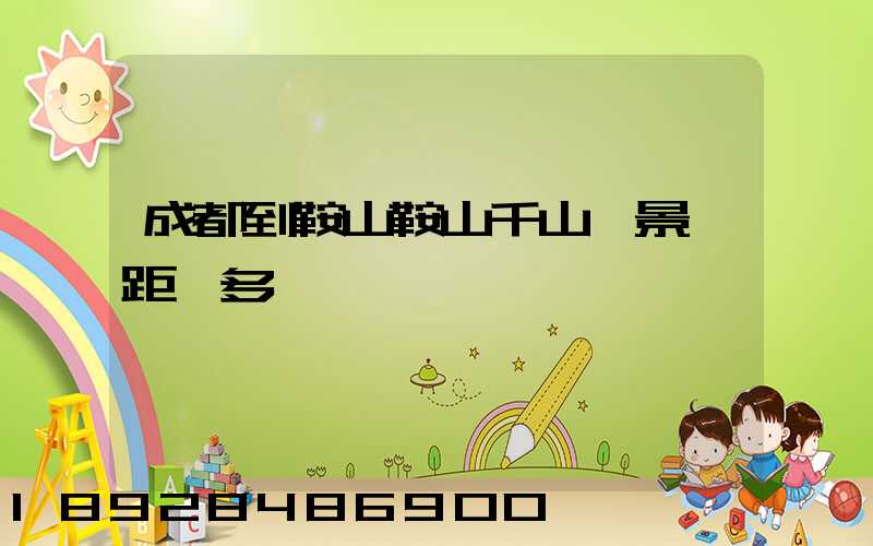 成都到鞍山鞍山千山風景區距離多遠