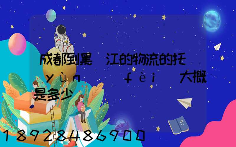 成都到黑龍江的物流的托運(yùn)費(fèi)大概是多少