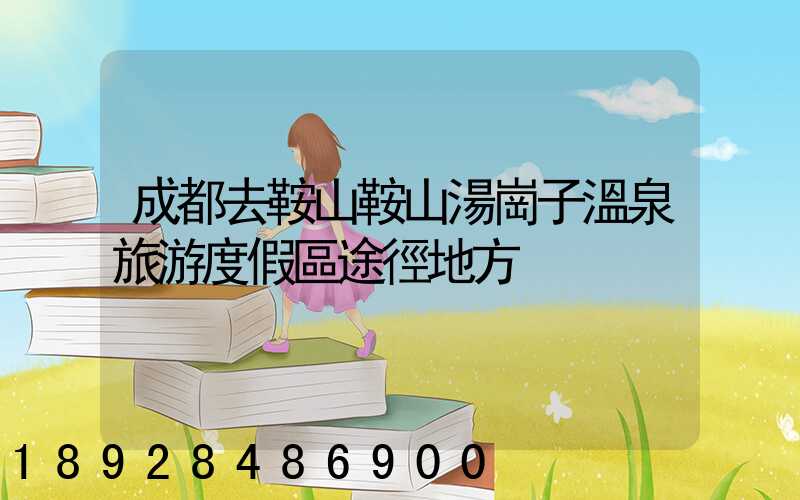 成都去鞍山鞍山湯崗子溫泉旅游度假區途徑地方