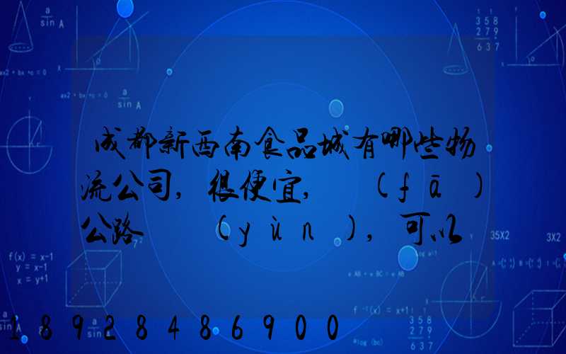 成都新西南食品城有哪些物流公司,很便宜,發(fā)公路貨運(yùn),可以發(fā)酒的,包破損...