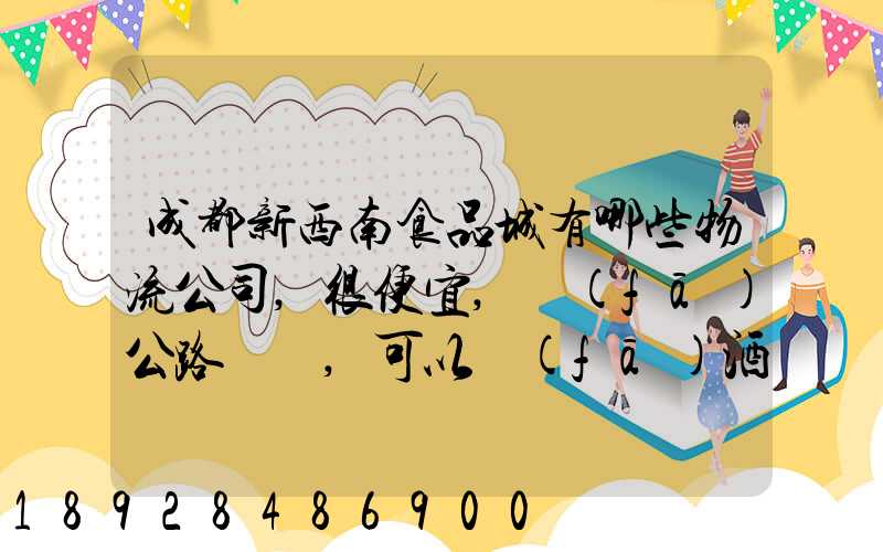 成都新西南食品城有哪些物流公司,很便宜,發(fā)公路貨運,可以發(fā)酒的,包破損...