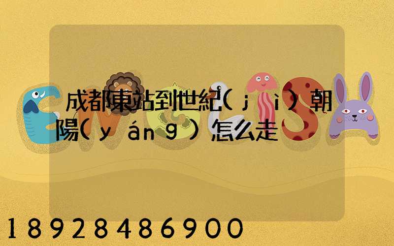 成都東站到世紀(jì)朝陽(yáng)怎么走