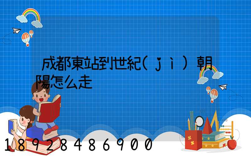 成都東站到世紀(jì)朝陽怎么走