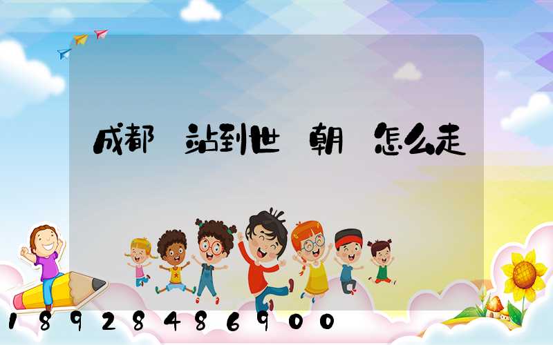 成都東站到世紀朝陽怎么走