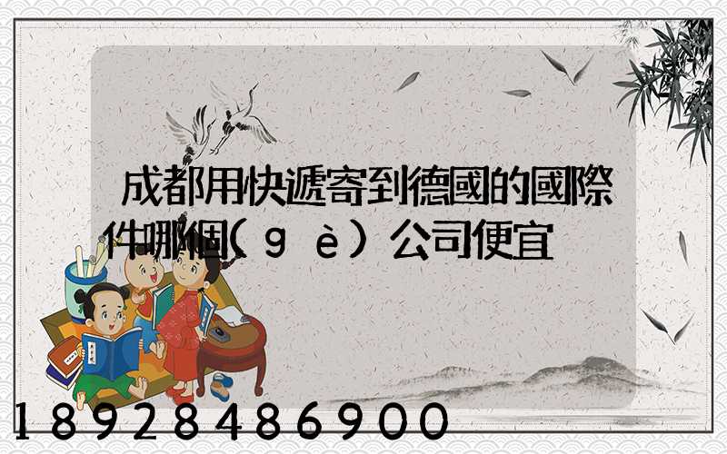 成都用快遞寄到德國的國際件哪個(gè)公司便宜