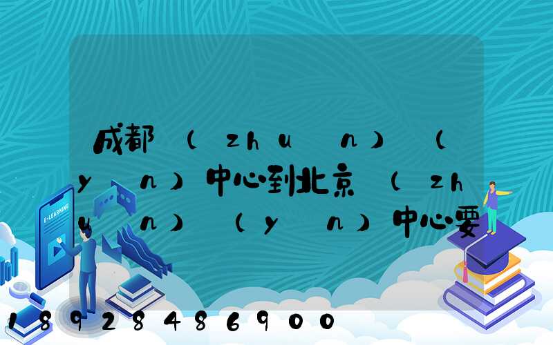 成都轉(zhuǎn)運(yùn)中心到北京轉(zhuǎn)運(yùn)中心要多長(zhǎng)時(shí)間