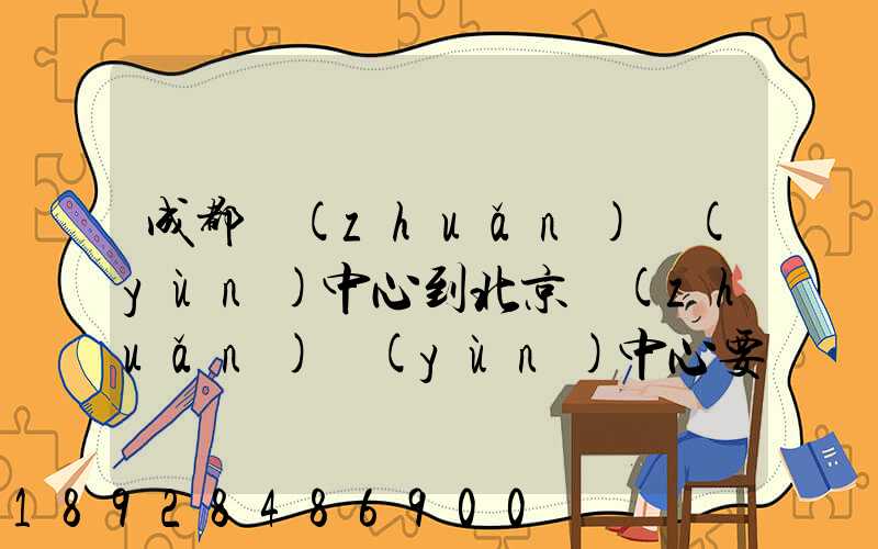 成都轉(zhuǎn)運(yùn)中心到北京轉(zhuǎn)運(yùn)中心要多長時間