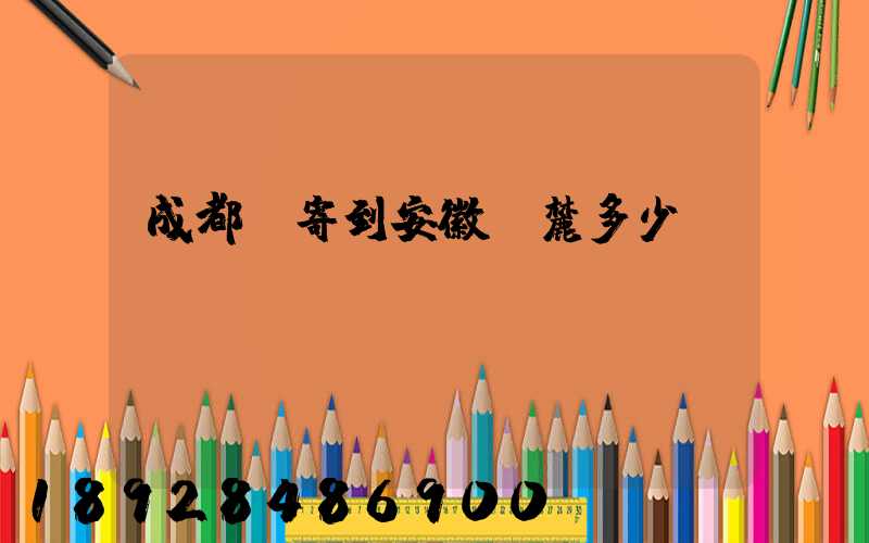 成都郵寄到安徽黃麓多少錢