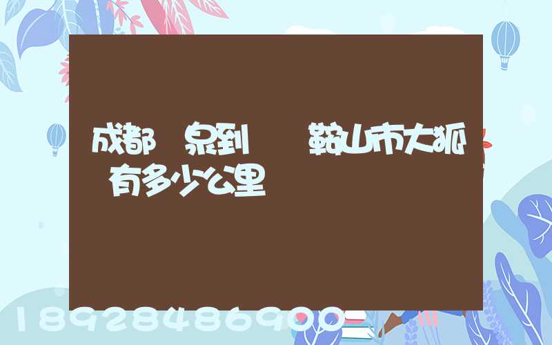 成都龍泉到遼寧鞍山市大狐鎮有多少公里