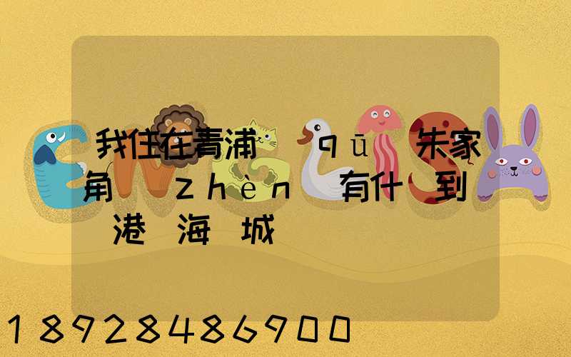我住在青浦區(qū)朱家角鎮(zhèn)有什車到連運港東海縣城