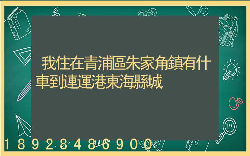 我住在青浦區朱家角鎮有什車到連運港東海縣城