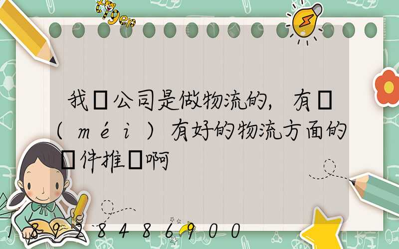 我們公司是做物流的,有沒(méi)有好的物流方面的軟件推薦啊