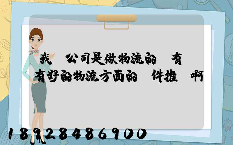 我們公司是做物流的,有沒有好的物流方面的軟件推薦啊