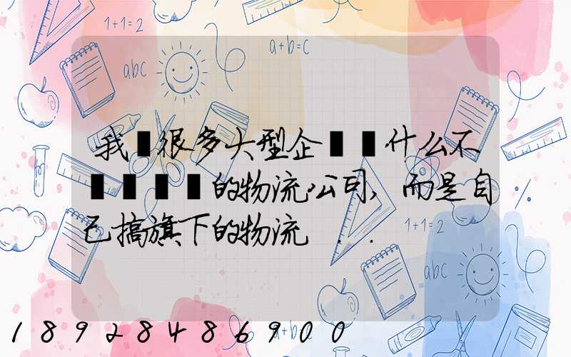 我國很多大型企業為什么不選擇專業的物流公司,而是自己搞旗下的物流...