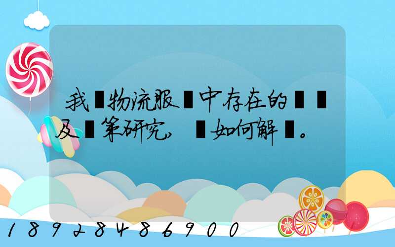 我國物流服務中存在的問題及對策研究,應如何解決。