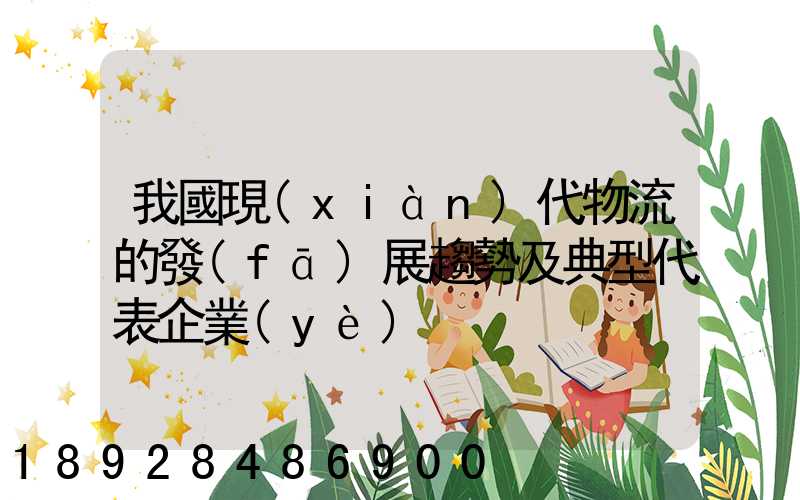 我國現(xiàn)代物流的發(fā)展趨勢及典型代表企業(yè)