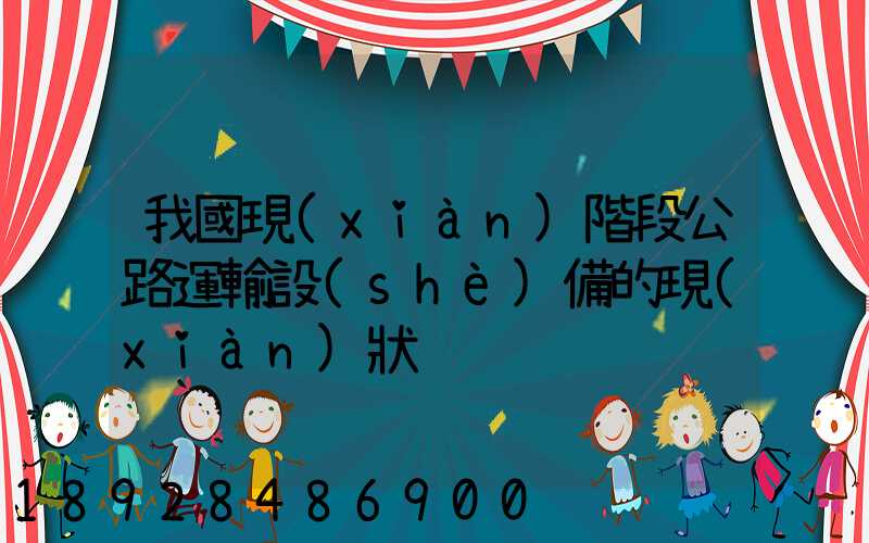 我國現(xiàn)階段公路運輸設(shè)備的現(xiàn)狀
