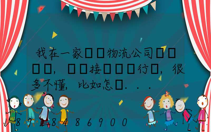我在一家國際物流公司當業務員,剛剛接觸這個行業,很多不懂,比如怎樣...