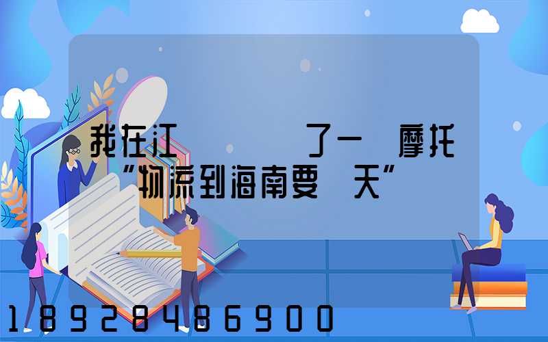 我在江蘇無錫買了一輛摩托車“物流到海南要幾天”