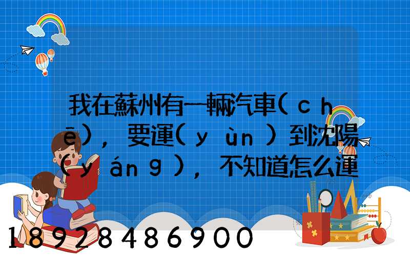 我在蘇州有一輛汽車(chē),要運(yùn)到沈陽(yáng),不知道怎么運(yùn)