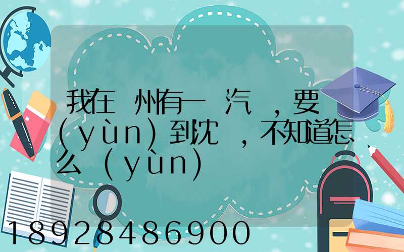 我在蘇州有一輛汽車,要運(yùn)到沈陽,不知道怎么運(yùn)