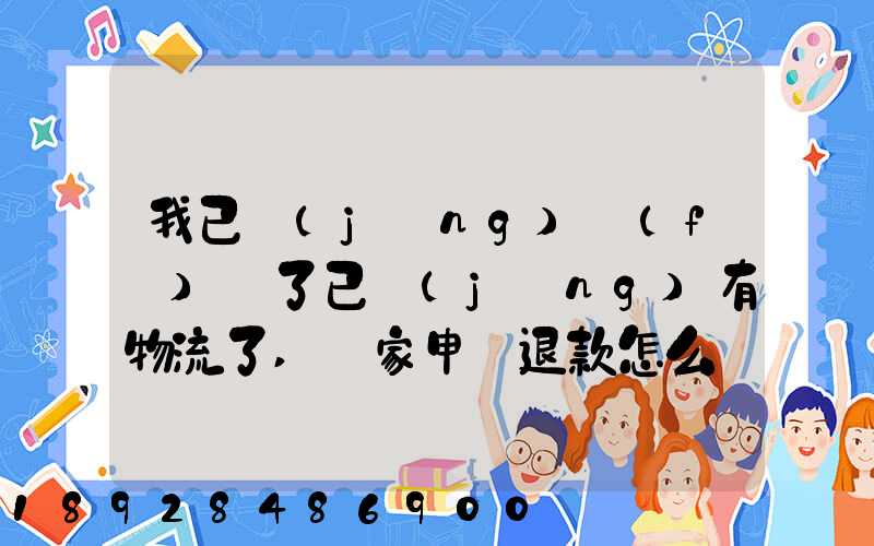 我已經(jīng)發(fā)貨了已經(jīng)有物流了,買家申請退款怎么辦