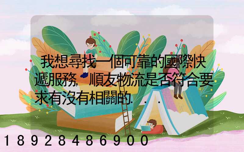 我想尋找一個可靠的國際快遞服務,順友物流是否符合要求有沒有相關的...