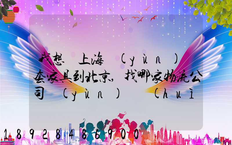 我想從上海運(yùn)幾套家具到北京,找哪家物流公司運(yùn)輸會(huì)好一點(diǎn)