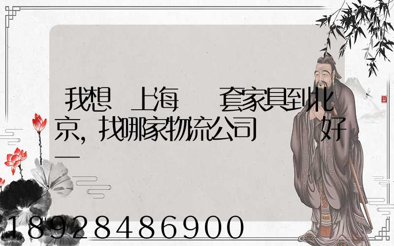 我想從上海運幾套家具到北京,找哪家物流公司運輸會好一點