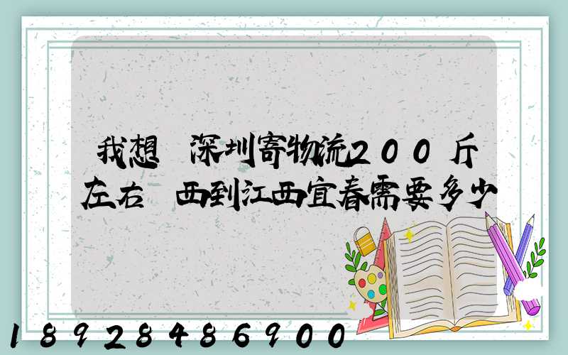 我想從深圳寄物流200斤左右東西到江西宜春需要多少錢