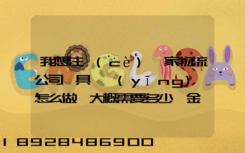 我想注冊(cè)一家物流公司,具體應(yīng)該怎么做,大概需要多少資金