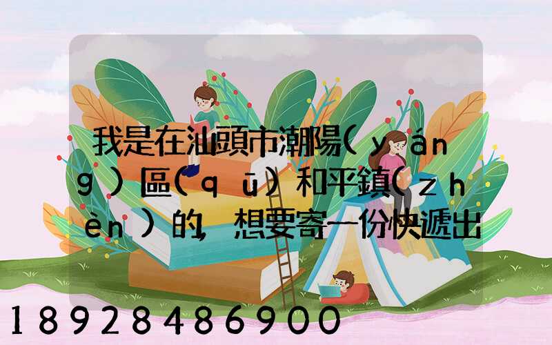 我是在汕頭市潮陽(yáng)區(qū)和平鎮(zhèn)的,想要寄一份快遞出去廣州,有沒有什么快遞好...