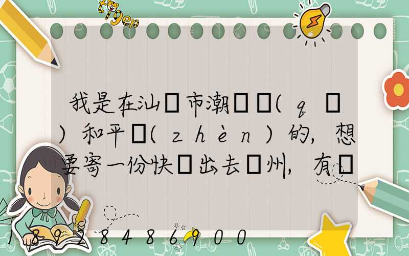 我是在汕頭市潮陽區(qū)和平鎮(zhèn)的,想要寄一份快遞出去廣州,有沒有什么快遞好...