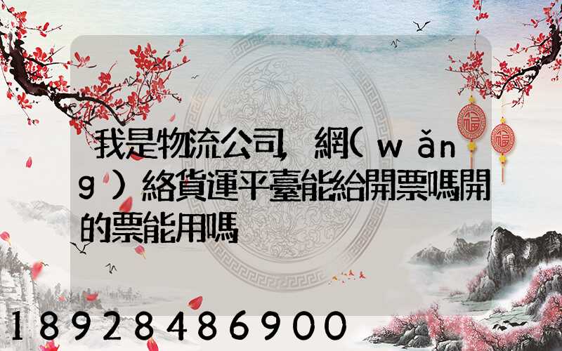 我是物流公司,網(wǎng)絡貨運平臺能給開票嗎開的票能用嗎
