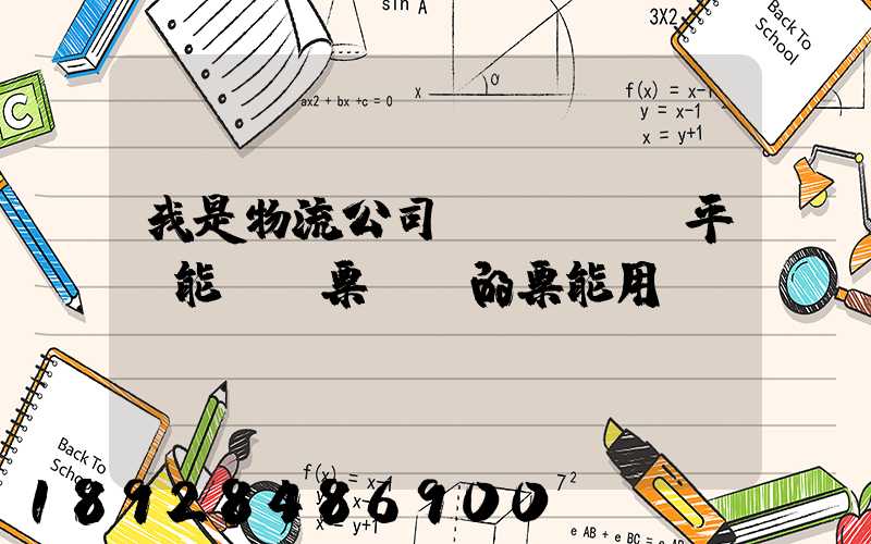 我是物流公司,網絡貨運平臺能給開票嗎開的票能用嗎