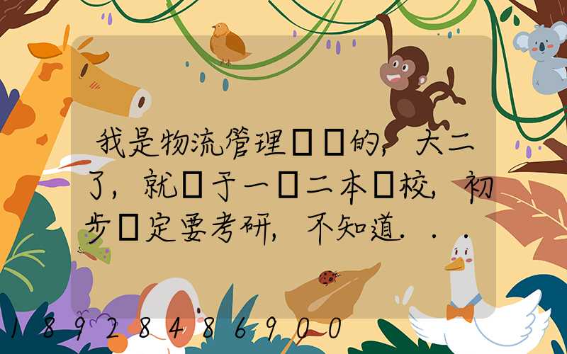 我是物流管理專業的,大二了,就讀于一個二本學校,初步決定要考研,不知道...