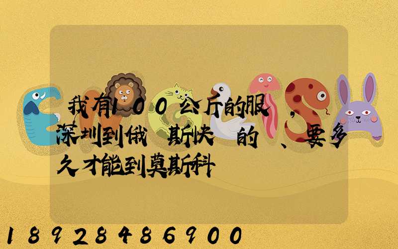 我有100公斤的服裝,發深圳到俄羅斯快遞的話、要多久才能到莫斯科