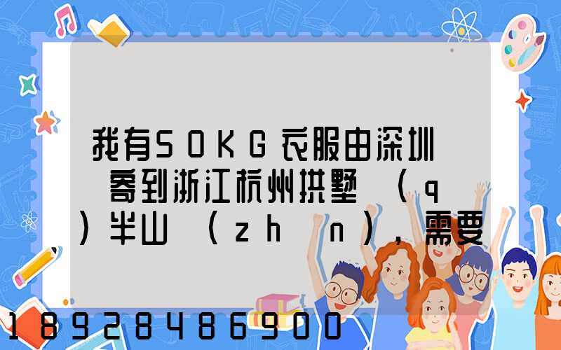 我有50KG衣服由深圳觀瀾寄到浙江杭州拱墅區(qū)半山鎮(zhèn),需要多少錢能上門...